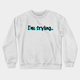 I'm trying.. Crewneck Sweatshirt